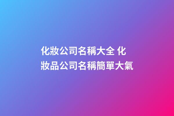 化妝公司名稱大全 化妝品公司名稱簡單大氣-第1張-公司起名-玄機派